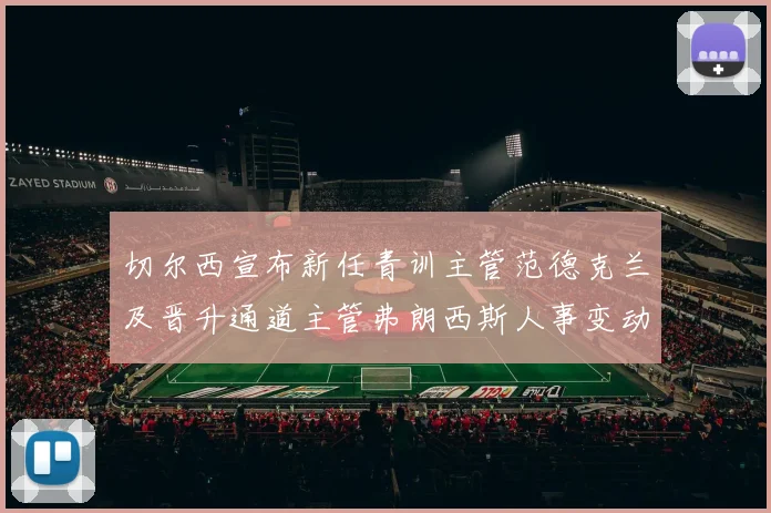切尔西宣布新任青训主管范德克兰及晋升通道主管弗朗西斯人事变动