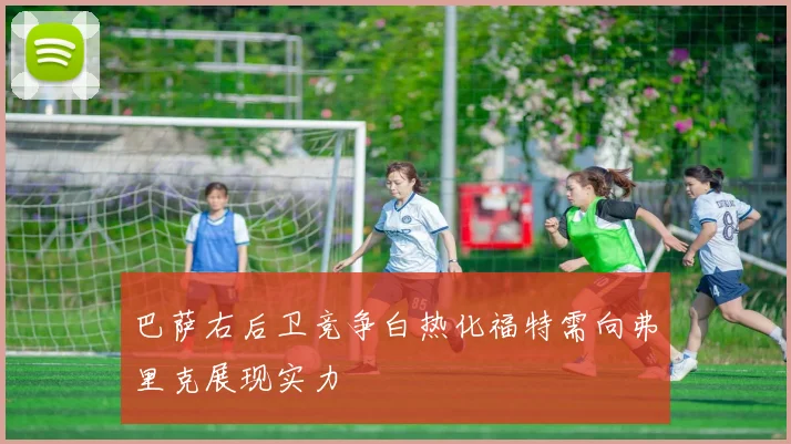 巴萨右后卫竞争白热化福特需向弗里克展现实力