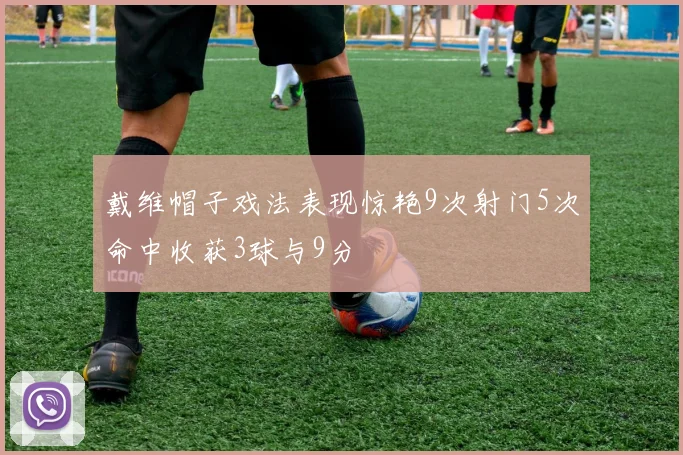 戴维帽子戏法表现惊艳9次射门5次命中收获3球与9分