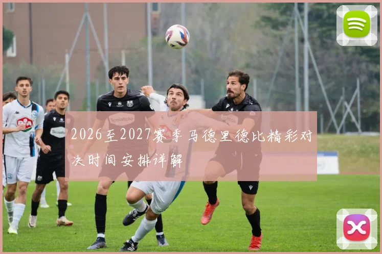 2026至2027赛季马德里德比精彩对决时间安排详解
