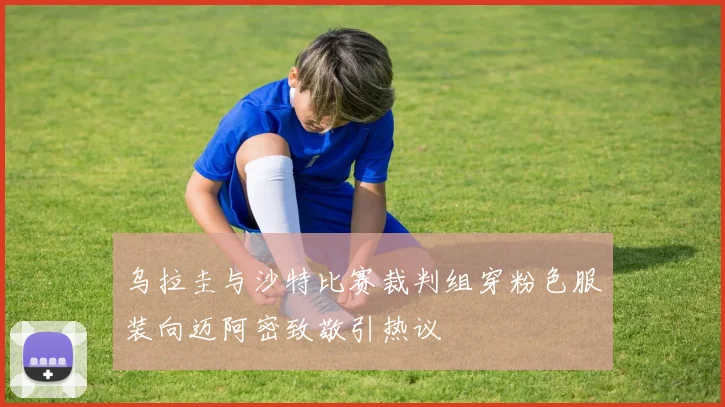 乌拉圭与沙特比赛裁判组穿粉色服装向迈阿密致敬引热议